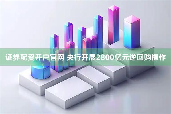 证券配资开户官网 央行开展2800亿元逆回购操作