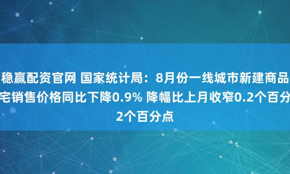 稳赢配资官网 国家统计局：8月份一线城市新建商品住宅销售价格同比下降0.9% 降幅比上月收窄0.2个百分点