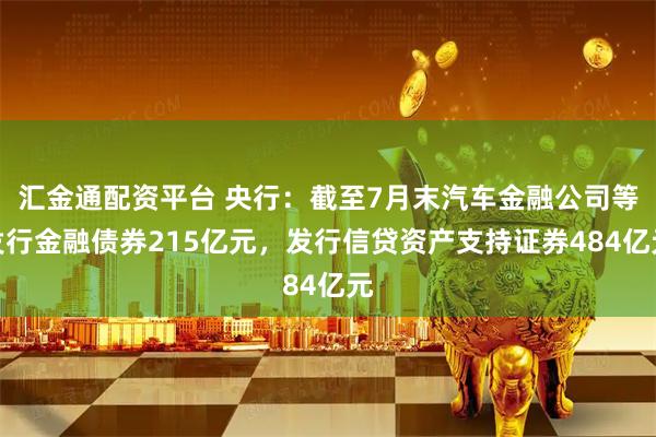 汇金通配资平台 央行：截至7月末汽车金融公司等发行金融债券215亿元，发行信贷资产支持证券484亿元