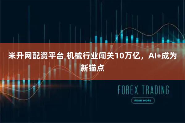 米升网配资平台 机械行业闯关10万亿，AI+成为新锚点