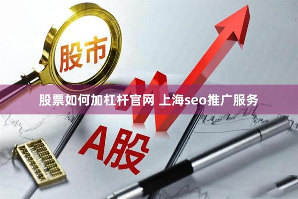 股票如何加杠杆官网 上海seo推广服务