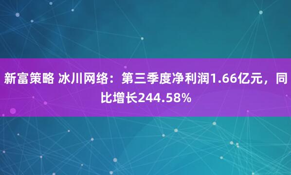 新富策略 冰川网络：第三季度净利润1.66亿元，同比增长244.58%