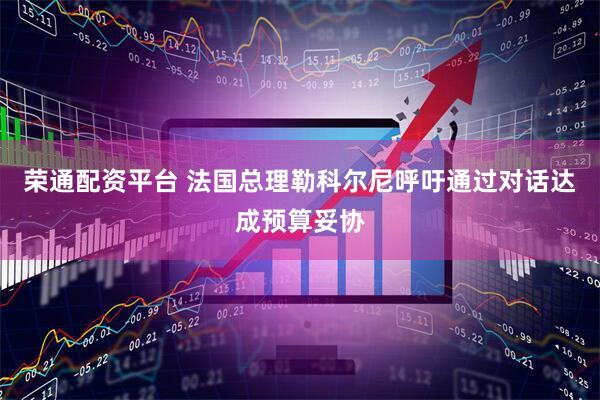 荣通配资平台 法国总理勒科尔尼呼吁通过对话达成预算妥协