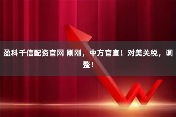 盈科千信配资官网 刚刚，中方官宣！对美关税，调整！