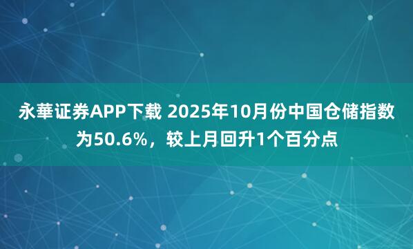 永華证券APP下载 2025年10月份中国仓储指数为50.6%，较上月回升1个百分点