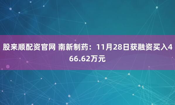 股来顺配资官网 南新制药：11月28日获融资买入466.62万元