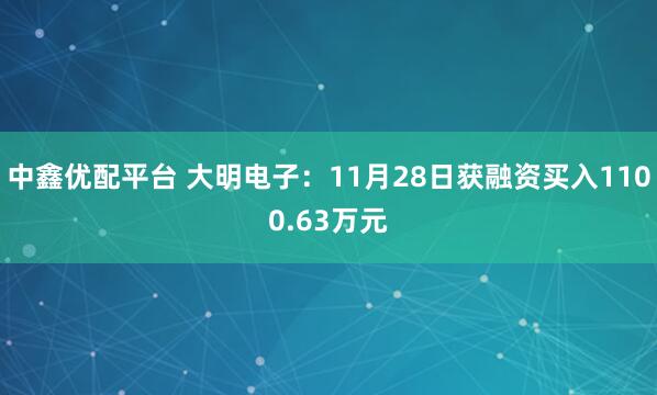 中鑫优配平台 大明电子：11月28日获融资买入1100.63万元
