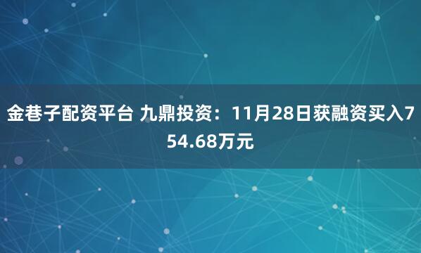 金巷子配资平台 九鼎投资:11月28日获融资买入754.68万元