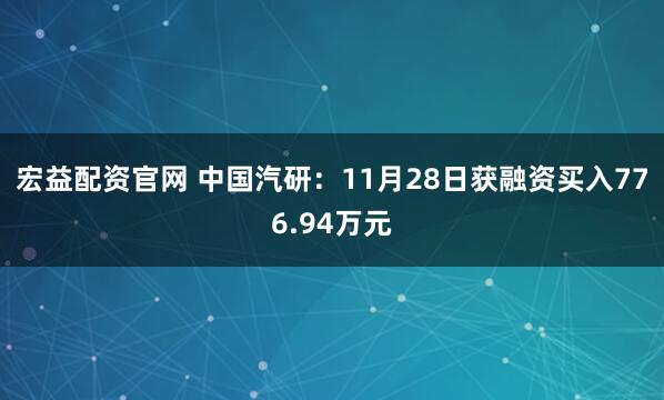 宏益配资官网 中国汽研：11月28日获融资买入776.94万元