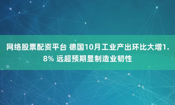 网络股票配资平台 德国10月工业产出环比大增1.8% 远超预期显制造业韧性