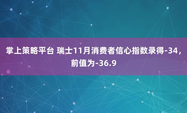 掌上策略平台 瑞士11月消费者信心指数录得-34，前值为-36.9