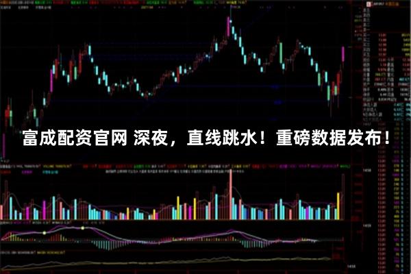 富成配资官网 深夜，直线跳水！重磅数据发布！