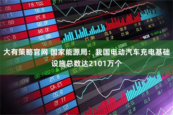 大有策略官网 国家能源局：我国电动汽车充电基础设施总数达2101万个