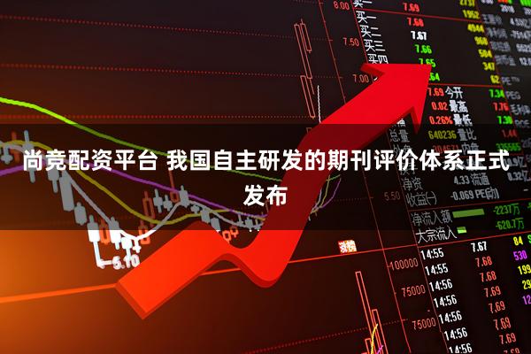 尚竞配资平台 我国自主研发的期刊评价体系正式发布