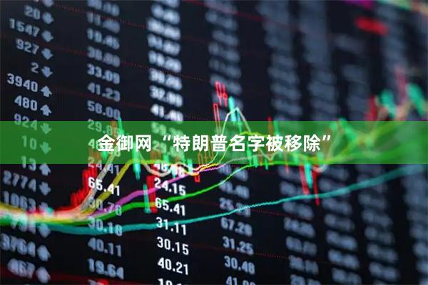 金御网 “特朗普名字被移除”