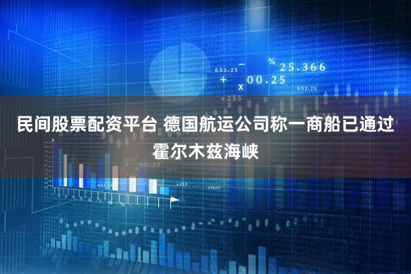 民间股票配资平台 德国航运公司称一商船已通过霍尔木兹海峡